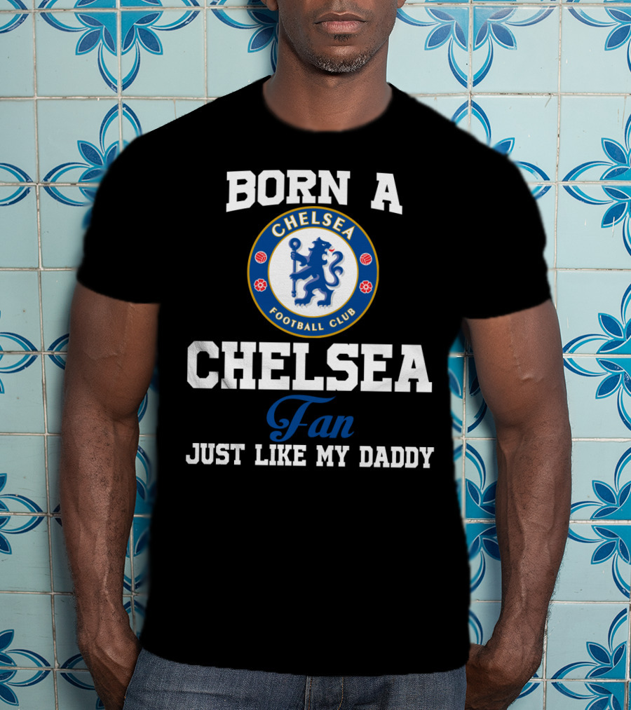 Born A Chelsea Football Club Fan Just Like My Daddy T-Shirt