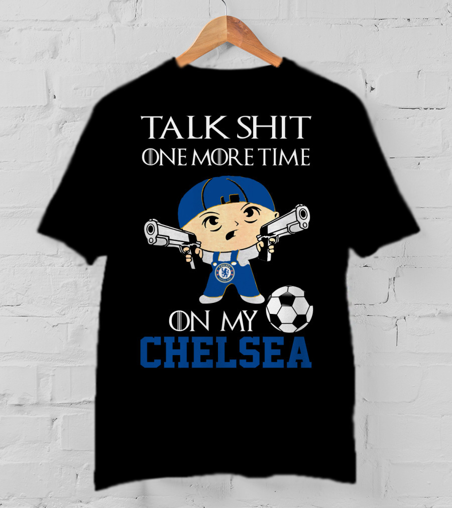 Talk Shit One More Time On My Chelsea T-Shirt