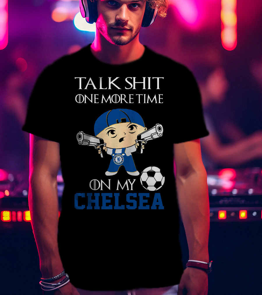 Talk Shit One More Time On My Chelsea T-Shirt