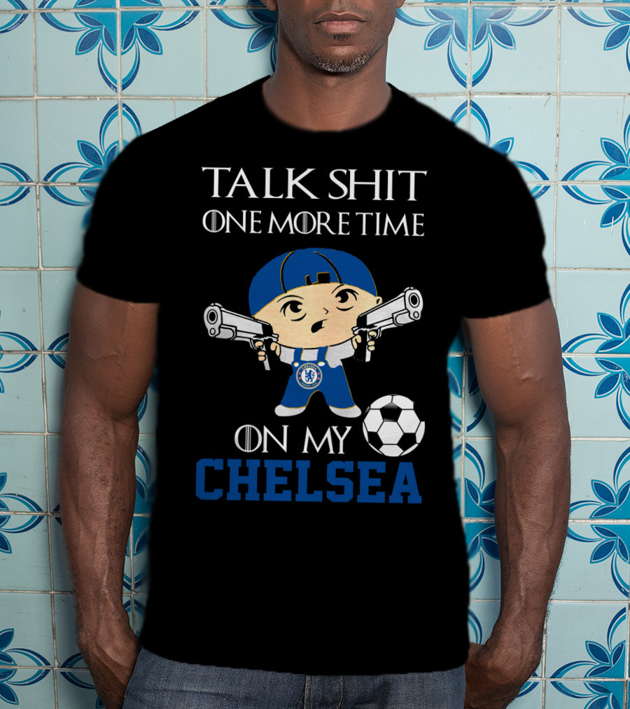 Talk Shit One More Time On My Chelsea T-Shirt