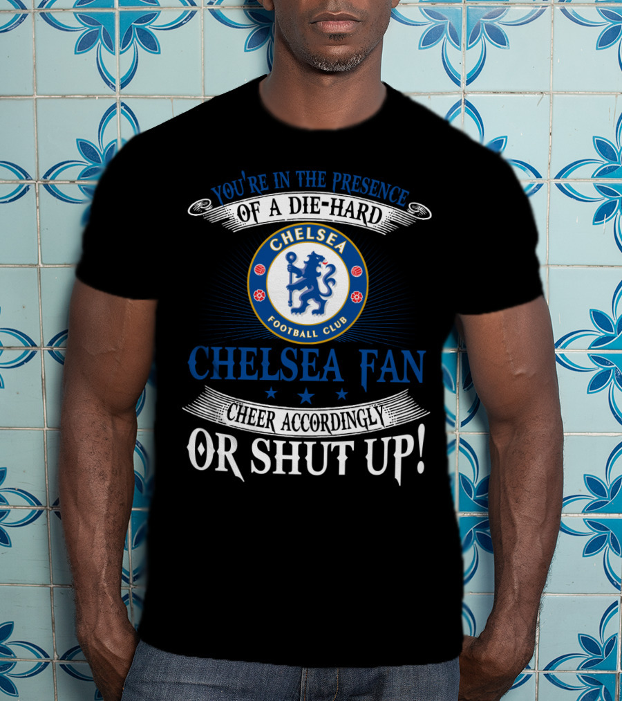 You're In The Presence Of A Die-Hard Chelsea Football Club Fan Cheer Accordingly Or Shut Up T-Shirt