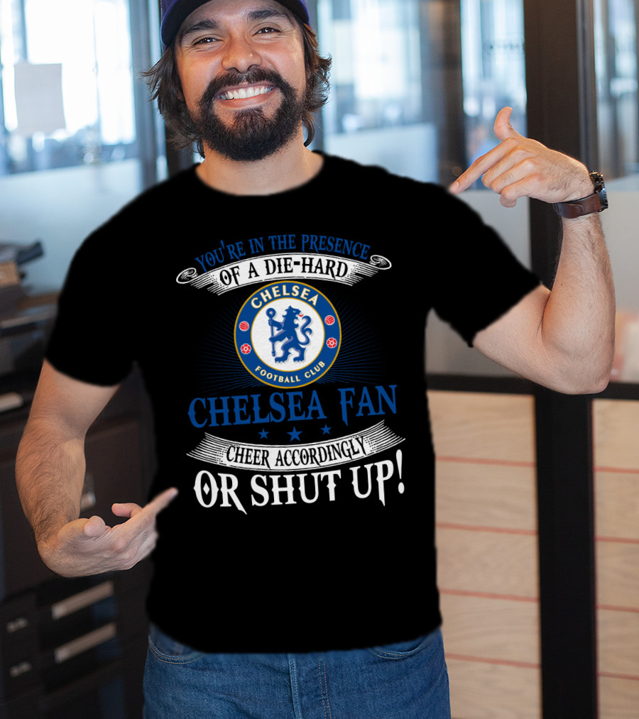 You're In The Presence Of A Die-Hard Chelsea Football Club Fan Cheer Accordingly Or Shut Up T-Shirt
