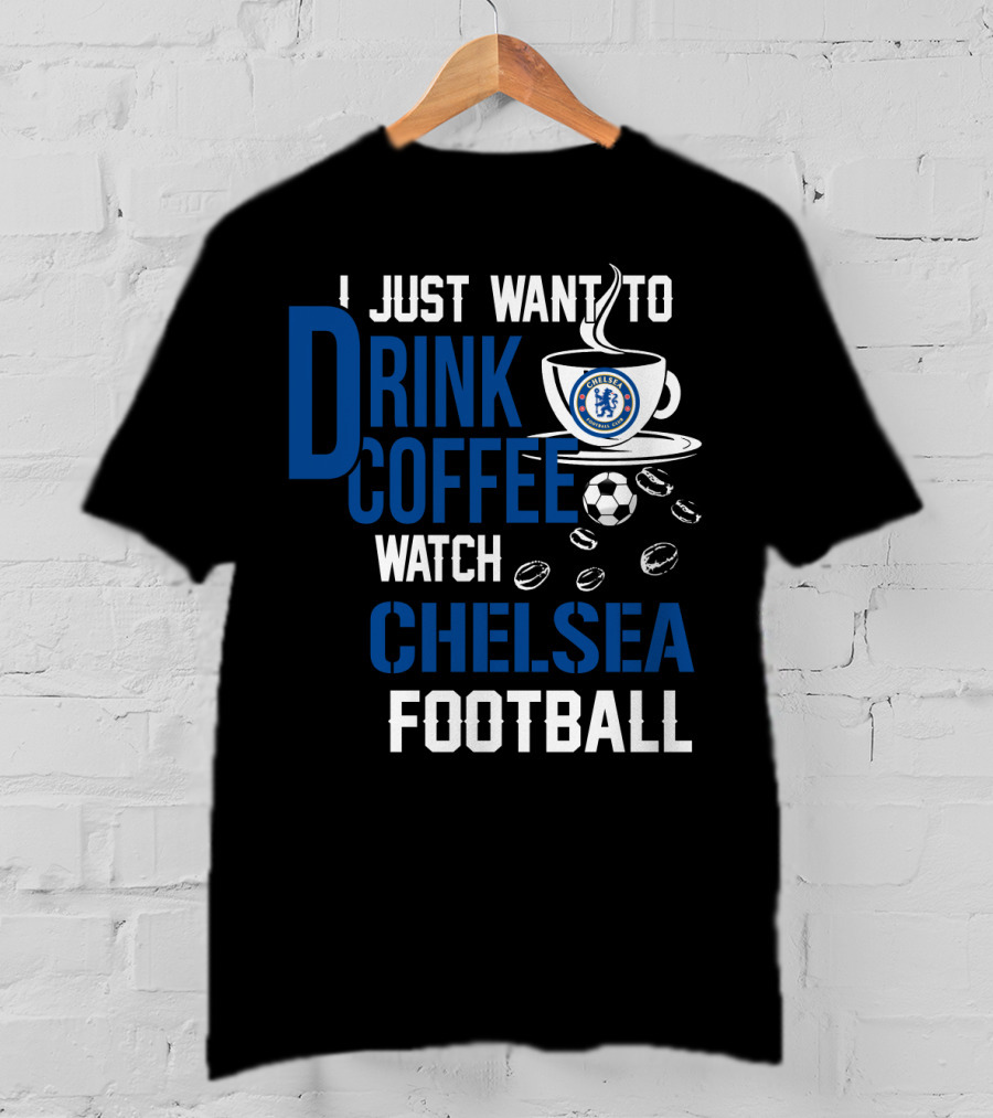 I Just Want To Drink Coffee Watch Chelsea Football T-Shirt