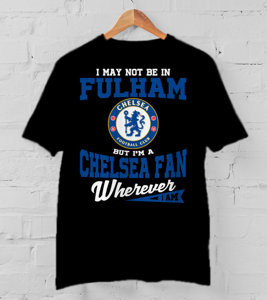 I May Not Be In Fulham Chelsea Football Club Fan Wherever I Am T-Shirt