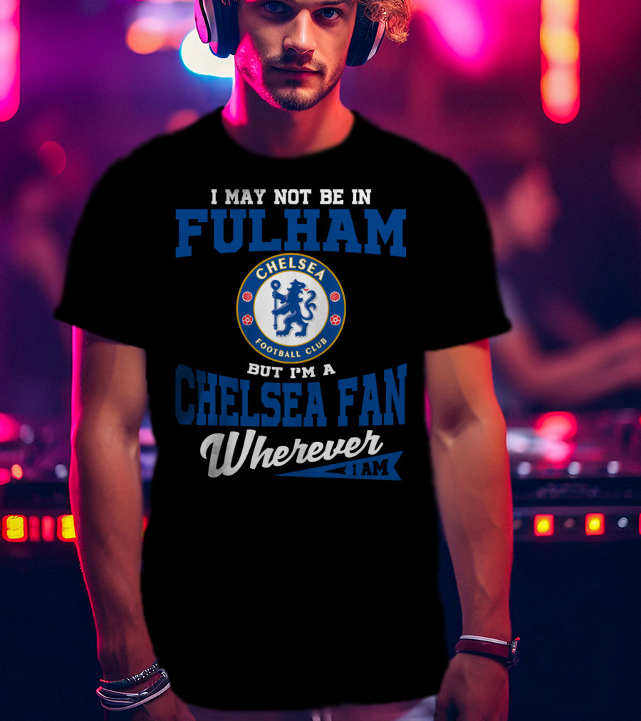 I May Not Be In Fulham Chelsea Football Club Fan Wherever I Am T-Shirt