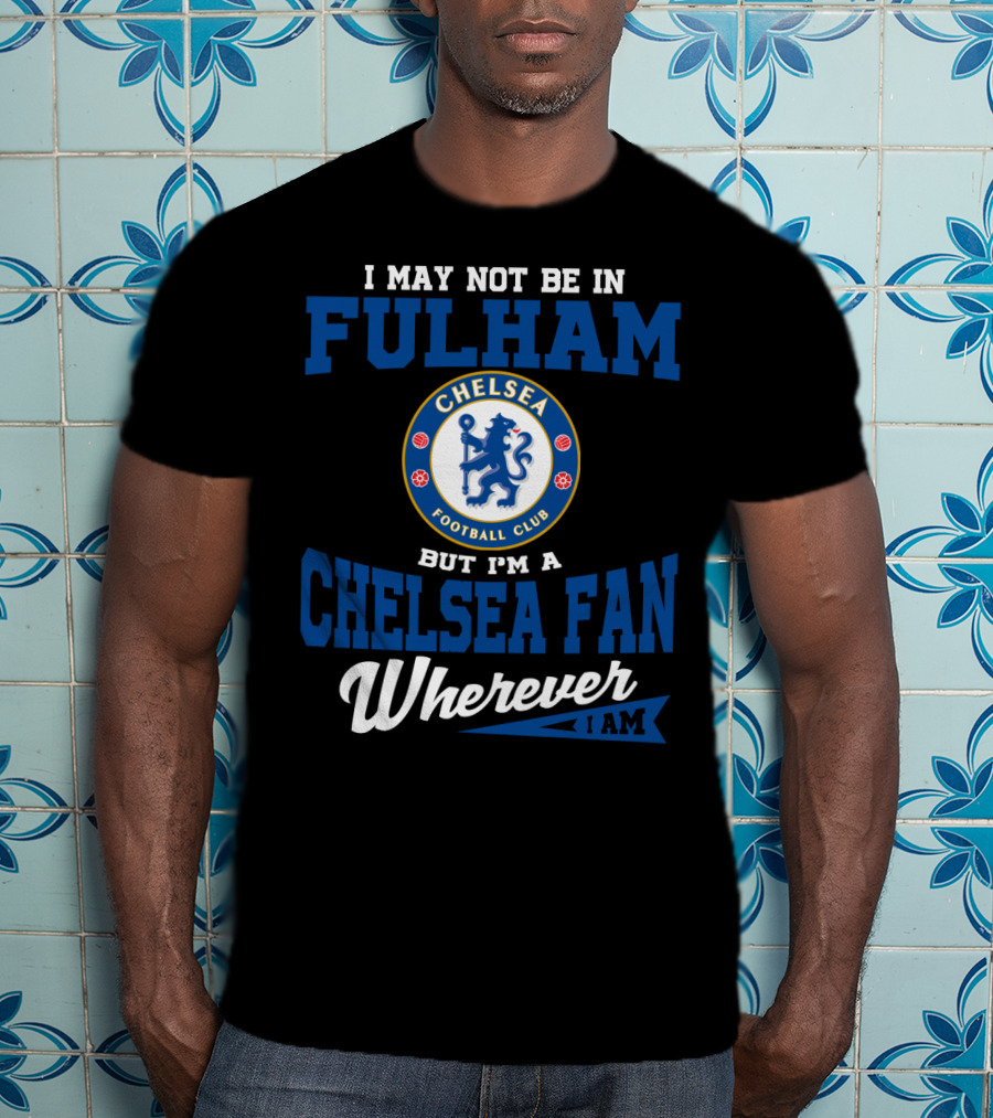 I May Not Be In Fulham Chelsea Football Club Fan Wherever I Am T-Shirt