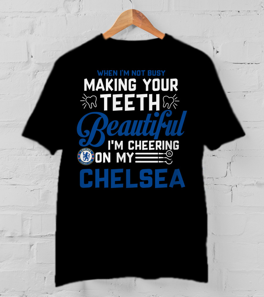 When I'm Not Busy Making Your Teeth Beautiful I'm Cheering On My Chelsea T-Shirt