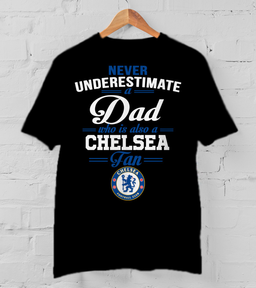 Never Underestimate A Dad Who Is Also A Chelsea Fan Chelsea Football Club T-Shirt