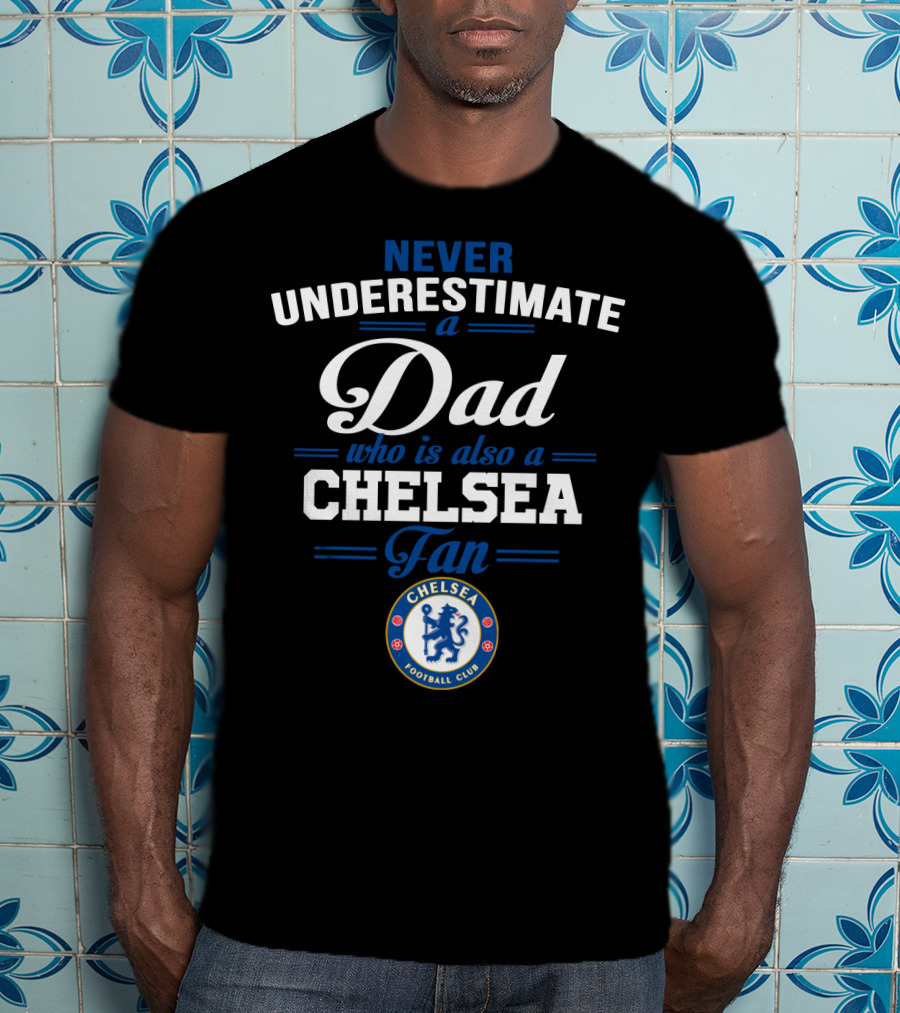 Never Underestimate A Dad Who Is Also A Chelsea Fan Chelsea Football Club T-Shirt
