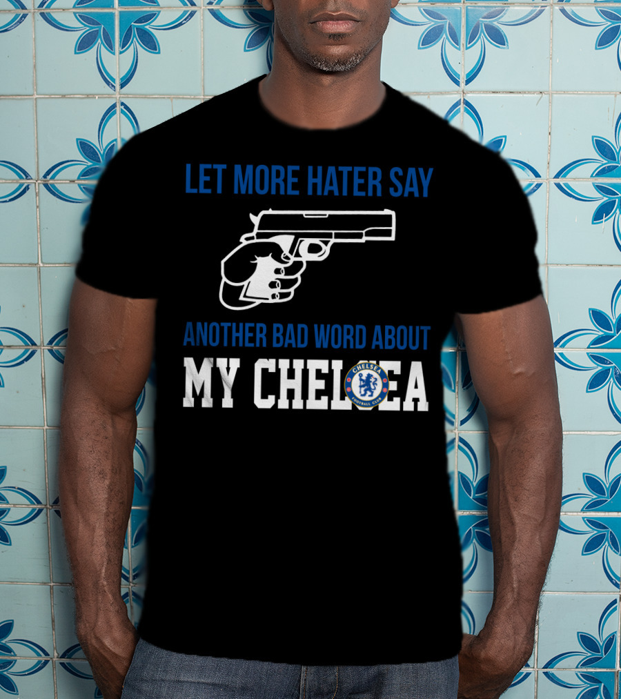 Let More Hater Say Another Bad Word About My Chelsea Football Club T-Shirt