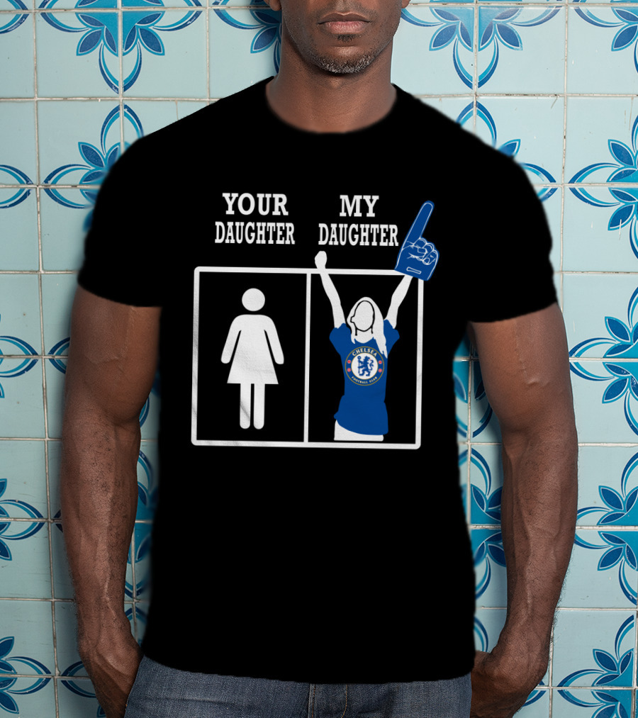 Your Daughter My Daughter Chelsea Football Club Fan T-Shirt