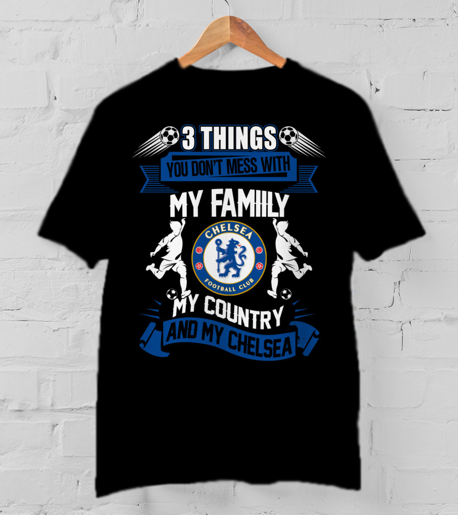 Things You Don't Mess With My Family My Country And My Chelsea Football Club T-Shirt