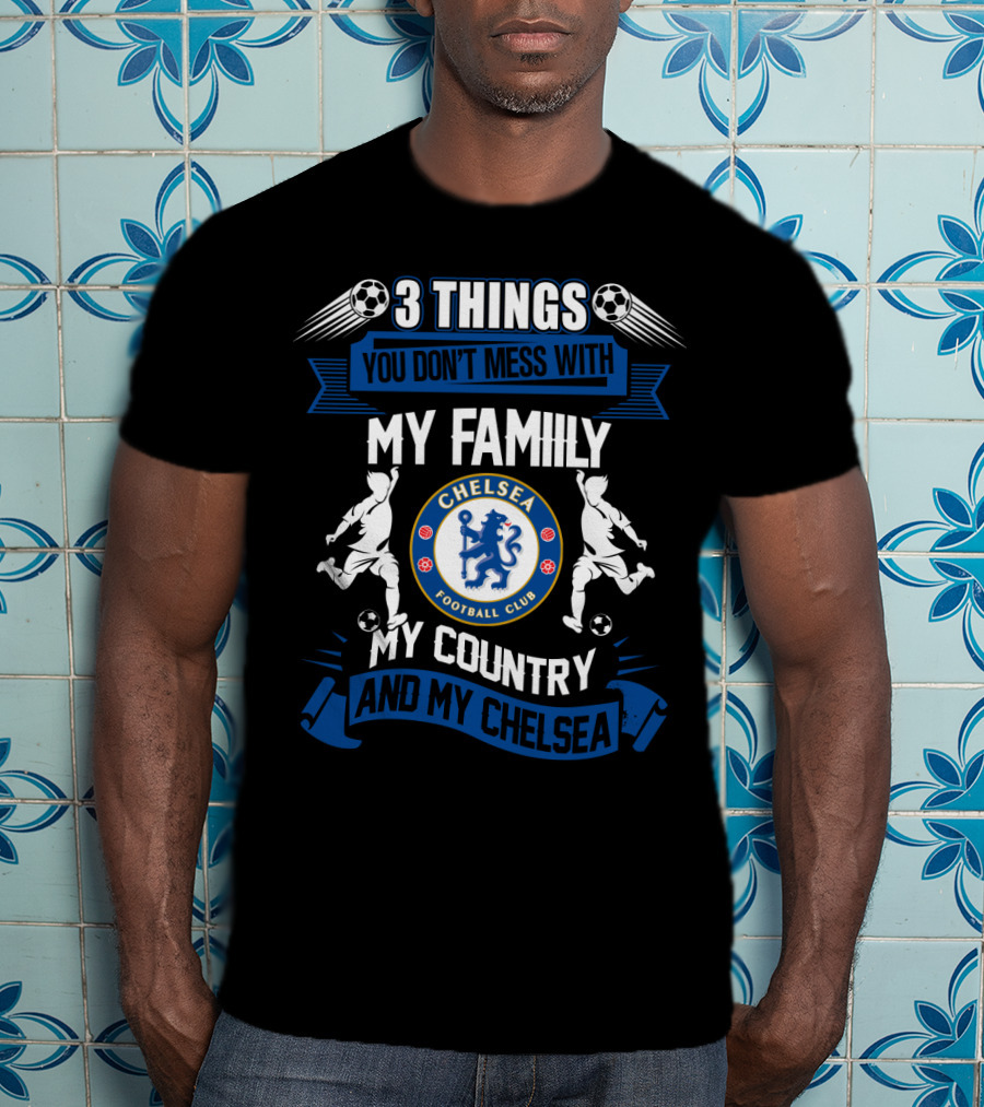 Things You Don't Mess With My Family My Country And My Chelsea Football Club T-Shirt