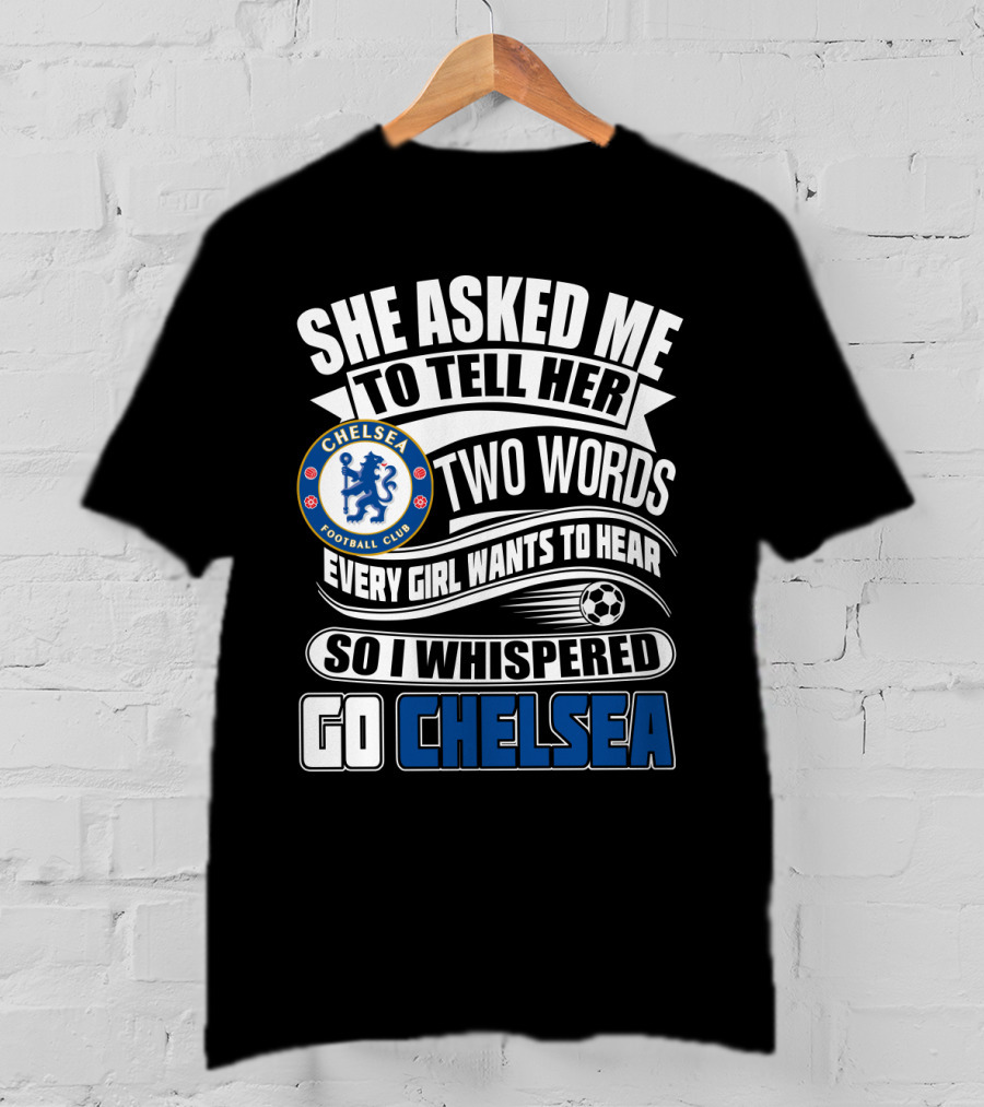 She Asked Me To Tell Her Two Words Every Girl Wants To Hear So I Whispered Go Chelsea Football Club T-Shirt