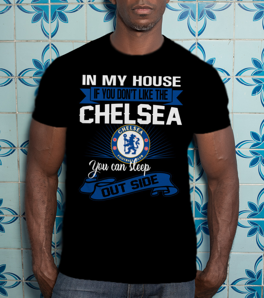 In My House If You Don't Like The Chelsea Football Club You Can Sleep Outside T-Shirt