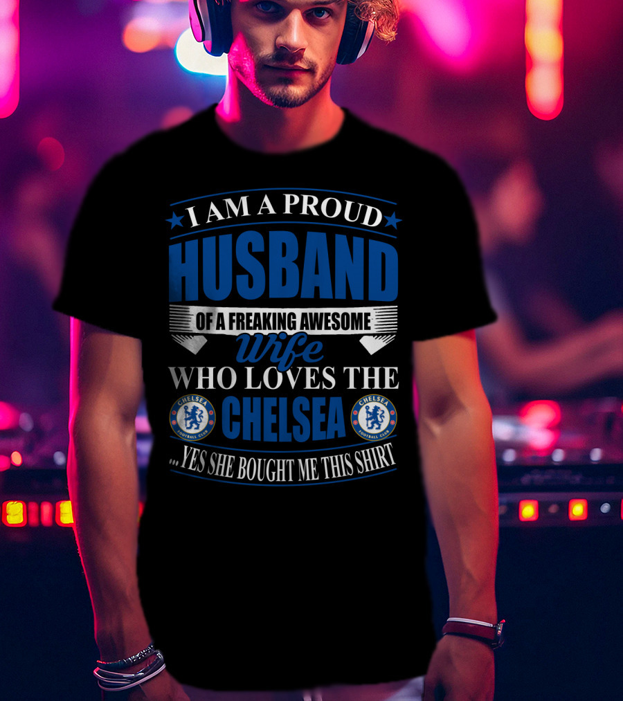 I Am A Proud Husband Of A Freaking Awesome Wife Who Loves The Chelsea Football Club Yes She Bought Me This T-Shirt
